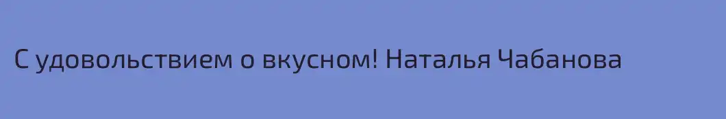С удовольствием о вкусном! Наталья Чабанова